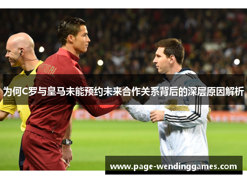 为何C罗与皇马未能预约未来合作关系背后的深层原因解析