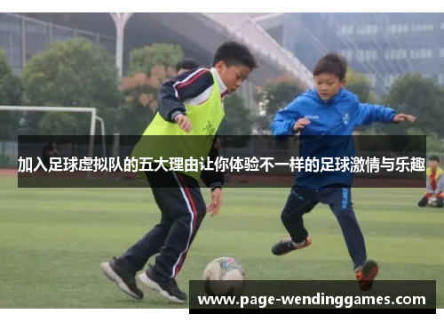 加入足球虚拟队的五大理由让你体验不一样的足球激情与乐趣