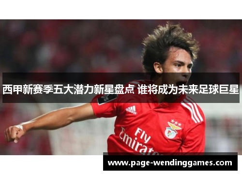 西甲新赛季五大潜力新星盘点 谁将成为未来足球巨星
